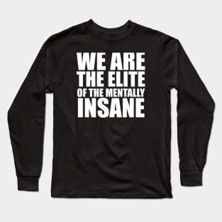 WE ARE THE ELITE OF THE MENTALLY INSANE Long Sleeve T-Shirt